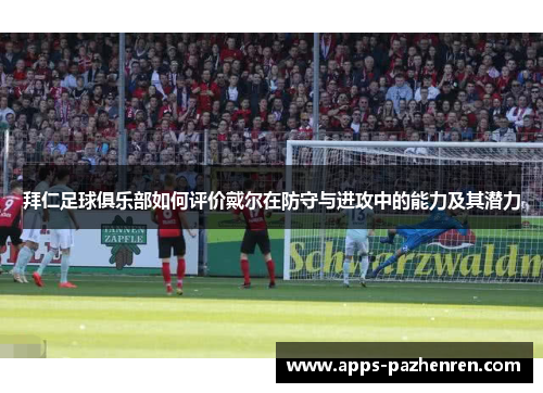 拜仁足球俱乐部如何评价戴尔在防守与进攻中的能力及其潜力
