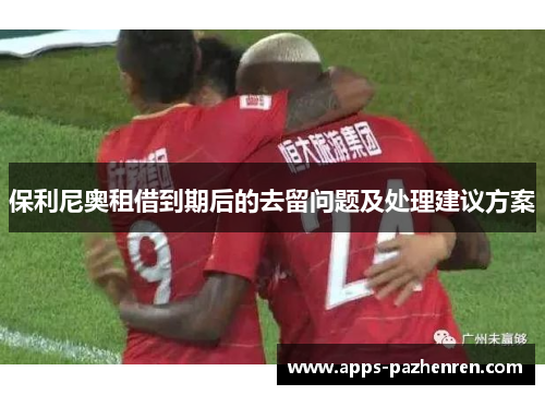 保利尼奥租借到期后的去留问题及处理建议方案