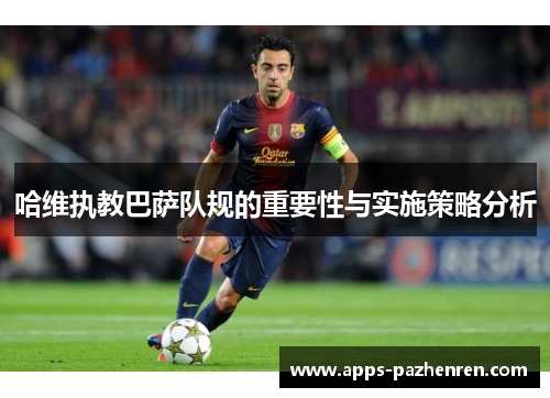 哈维执教巴萨队规的重要性与实施策略分析