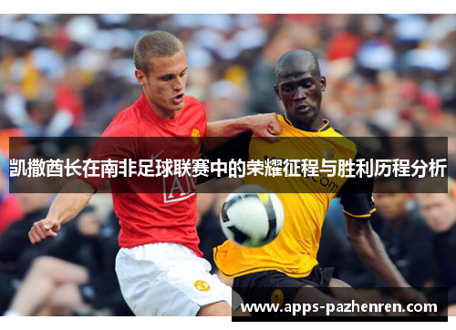 凯撒酋长在南非足球联赛中的荣耀征程与胜利历程分析