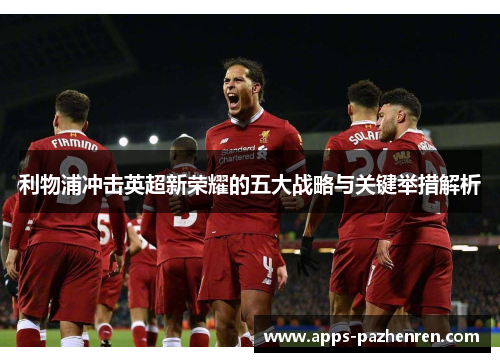 利物浦冲击英超新荣耀的五大战略与关键举措解析