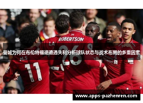 曼城为何在布伦特福德遭遇失利分析球队状态与战术布局的多重因素