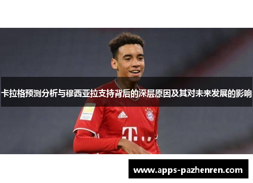 卡拉格预测分析与穆西亚拉支持背后的深层原因及其对未来发展的影响
