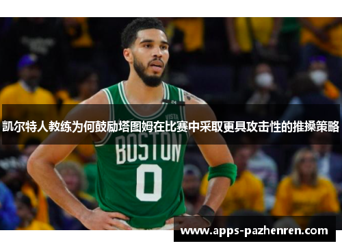 凯尔特人教练为何鼓励塔图姆在比赛中采取更具攻击性的推搡策略