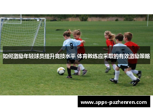 如何激励年轻球员提升竞技水平 体育教练应采取的有效激励策略