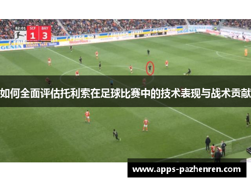 如何全面评估托利索在足球比赛中的技术表现与战术贡献