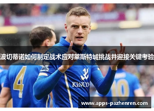 波切蒂诺如何制定战术应对莱斯特城挑战并迎接关键考验