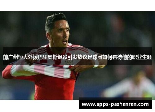 前广州恒大外援巴里奥斯退役引发热议足球圈如何看待他的职业生涯