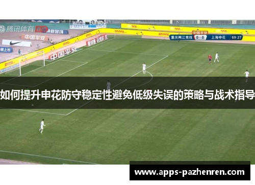 如何提升申花防守稳定性避免低级失误的策略与战术指导