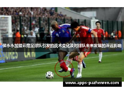 侯永永加盟云南足球队引发的战术变化及对球队未来发展的深远影响