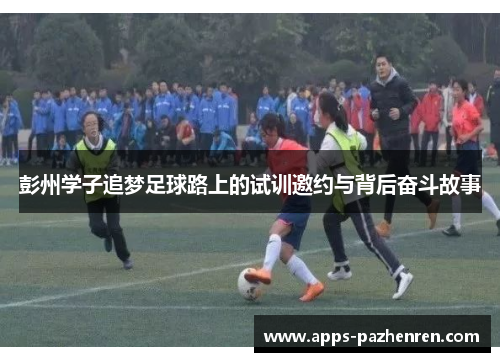 彭州学子追梦足球路上的试训邀约与背后奋斗故事