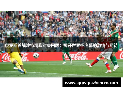 俄罗斯首战沙特精彩对决回顾：揭开世界杯序幕的激情与期待