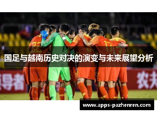 国足与越南历史对决的演变与未来展望分析