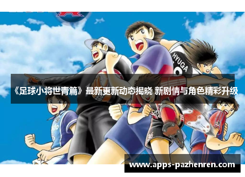 《足球小将世青篇》最新更新动态揭晓 新剧情与角色精彩升级