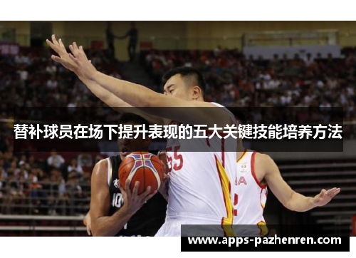 替补球员在场下提升表现的五大关键技能培养方法