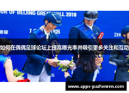 如何在偶偶足球论坛上提高曝光率并吸引更多关注和互动