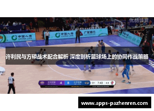 许利民与方硕战术配合解析 深度剖析篮球场上的协同作战策略