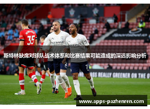斯特林缺席对球队战术体系和比赛结果可能造成的深远影响分析