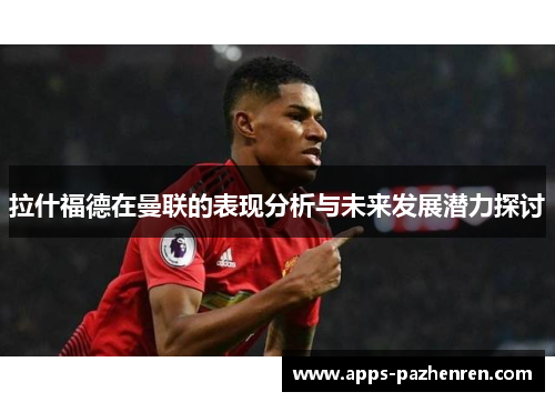 拉什福德在曼联的表现分析与未来发展潜力探讨