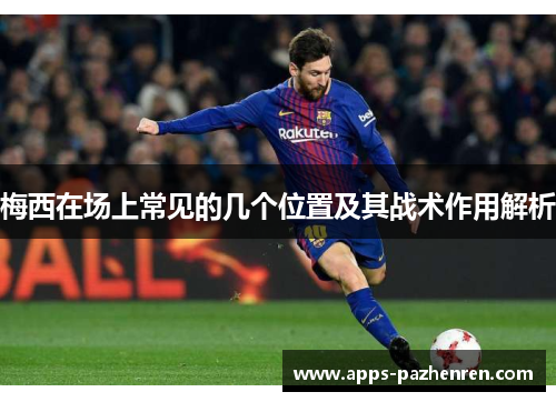 梅西在场上常见的几个位置及其战术作用解析