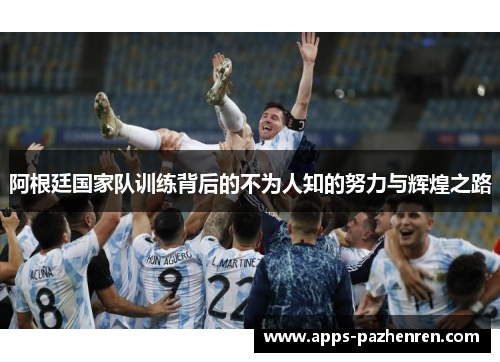 阿根廷国家队训练背后的不为人知的努力与辉煌之路