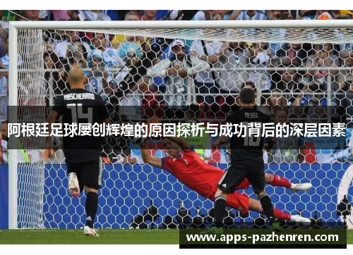 阿根廷足球屡创辉煌的原因探析与成功背后的深层因素