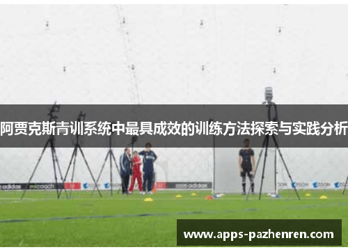 阿贾克斯青训系统中最具成效的训练方法探索与实践分析