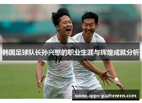 韩国足球队长孙兴慜的职业生涯与辉煌成就分析