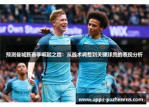 预测曼城新赛季崛起之路：从战术调整到关键球员的表现分析