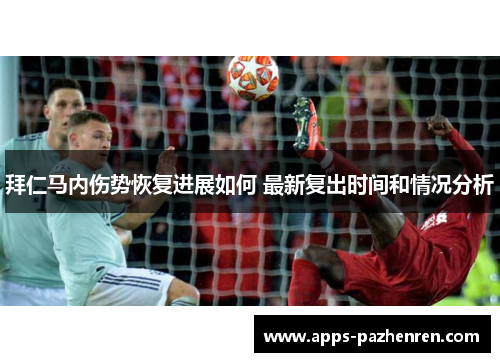 拜仁马内伤势恢复进展如何 最新复出时间和情况分析