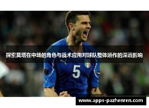 探索莫塔在中场的角色与战术应用对球队整体运作的深远影响