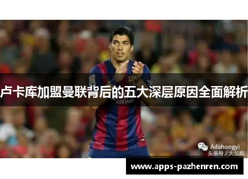 卢卡库加盟曼联背后的五大深层原因全面解析