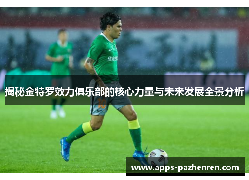 揭秘金特罗效力俱乐部的核心力量与未来发展全景分析 揭秘金特罗效力俱乐部的核心力量与未来发展全景分析