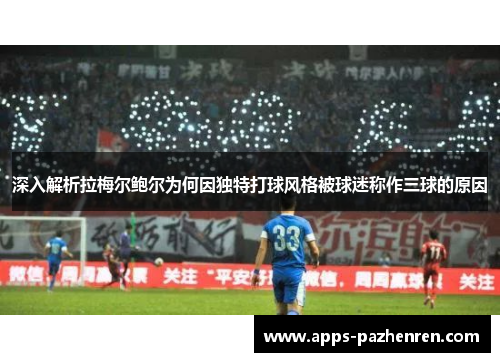 深入解析拉梅尔鲍尔为何因独特打球风格被球迷称作三球的原因 深入解析拉梅尔鲍尔为何因独特打球风格被球迷称作三球的原因