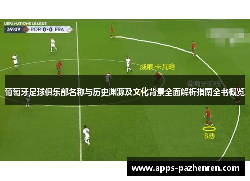 葡萄牙足球俱乐部名称与历史渊源及文化背景全面解析指南全书概览 葡萄牙足球俱乐部名称与历史渊源及文化背景全面解析指南全书概览