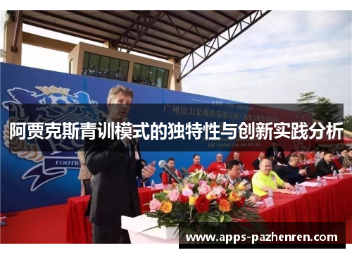 阿贾克斯青训模式的独特性与创新实践分析 阿贾克斯青训模式的独特性与创新实践分析