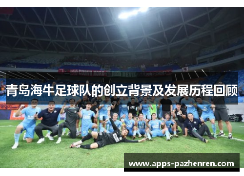青岛海牛足球队的创立背景及发展历程回顾 青岛海牛足球队的创立背景及发展历程回顾