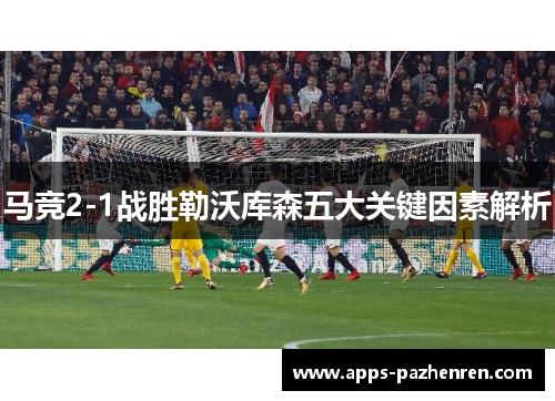 马竞2-1战胜勒沃库森五大关键因素解析 马竞2-1战胜勒沃库森五大关键因素解析