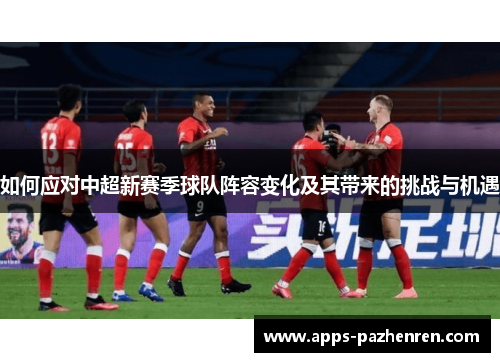 如何应对中超新赛季球队阵容变化及其带来的挑战与机遇 如何应对中超新赛季球队阵容变化及其带来的挑战与机遇