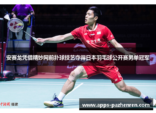 安赛龙凭借精妙网前扑球技艺夺得日本羽毛球公开赛男单冠军