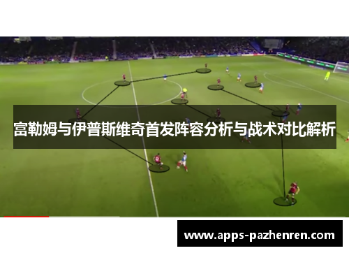 富勒姆与伊普斯维奇首发阵容分析与战术对比解析