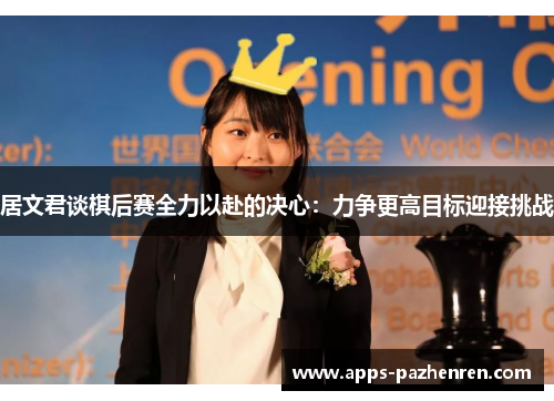 居文君谈棋后赛全力以赴的决心：力争更高目标迎接挑战