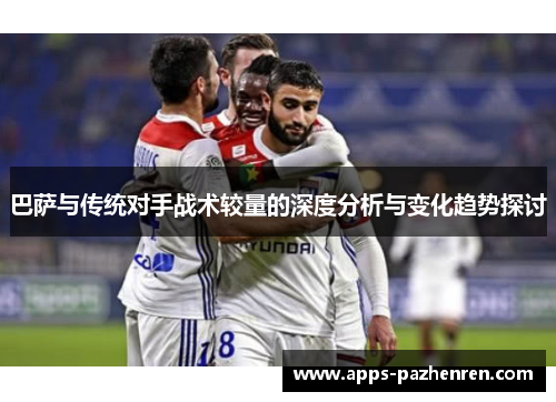 巴萨与传统对手战术较量的深度分析与变化趋势探讨 巴萨与传统对手战术较量的深度分析与变化趋势探讨