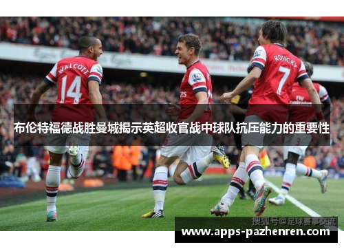 布伦特福德战胜曼城揭示英超收官战中球队抗压能力的重要性