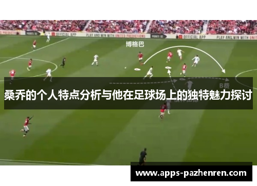 桑乔的个人特点分析与他在足球场上的独特魅力探讨