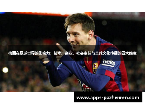 梅西在足球世界的影响力:技术、商业、社会责任与全球文化传播的四大维度 梅西在足球世界的影响力:技术、商业、社会责任与全球文化传播的四大维度