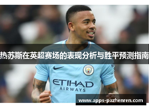 热苏斯在英超赛场的表现分析与胜平预测指南 热苏斯在英超赛场的表现分析与胜平预测指南