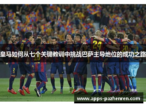 皇马如何从七个关键教训中挑战巴萨主导地位的成功之路 皇马如何从七个关键教训中挑战巴萨主导地位的成功之路