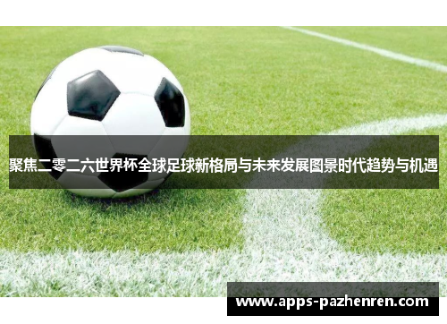 聚焦二零二六世界杯全球足球新格局与未来发展图景时代趋势与机遇