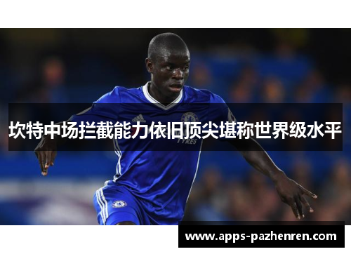 坎特中场拦截能力依旧顶尖堪称世界级水平 坎特中场拦截能力依旧顶尖堪称世界级水平